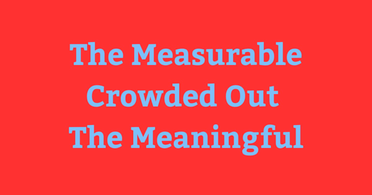 The measurable crowded out the meaningful