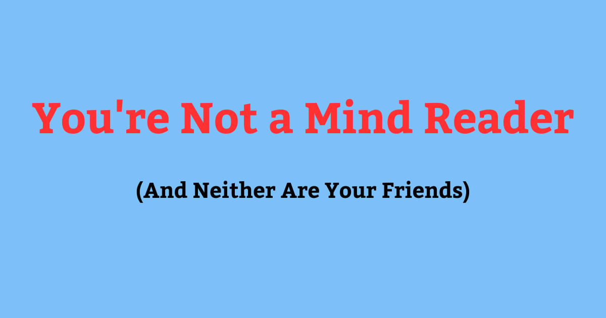 You're Not a Mind Reader (And Neither Are Your Friends)