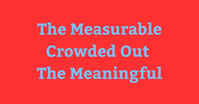 The measurable crowded out the meaningful